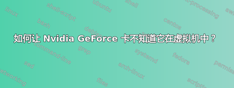 如何让 Nvidia GeForce 卡不知道它在虚拟机中？