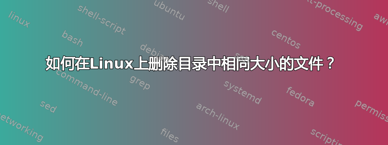 如何在Linux上删除目录中相同大小的文件？