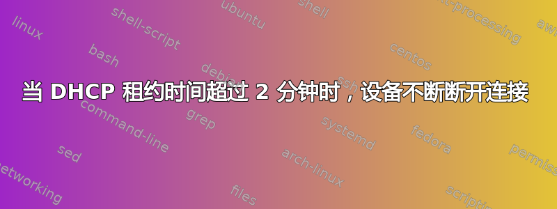 当 DHCP 租约时间超过 2 分钟时，设备不断断开连接