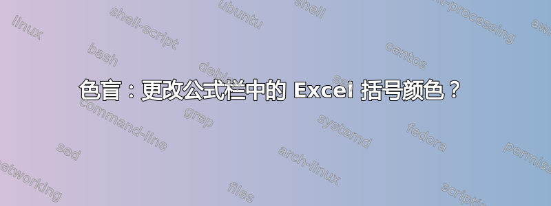 色盲：更改公式栏中的 Excel 括号颜色？