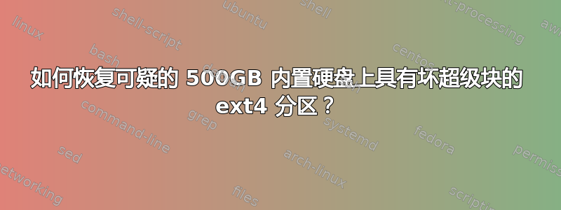 如何恢复可疑的 500GB 内置硬盘上具有坏超级块的 ext4 分区？