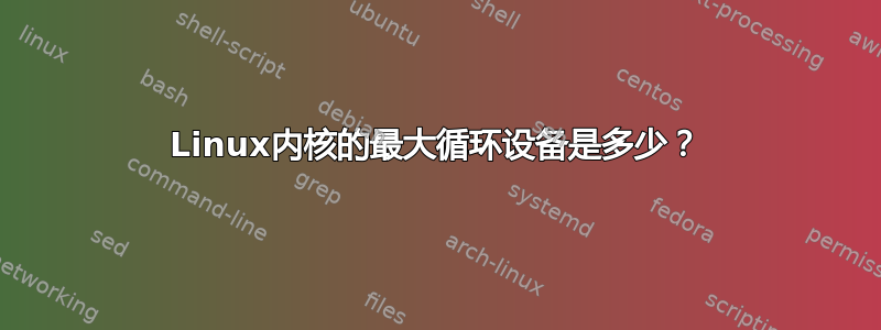 Linux内核的最大循环设备是多少？