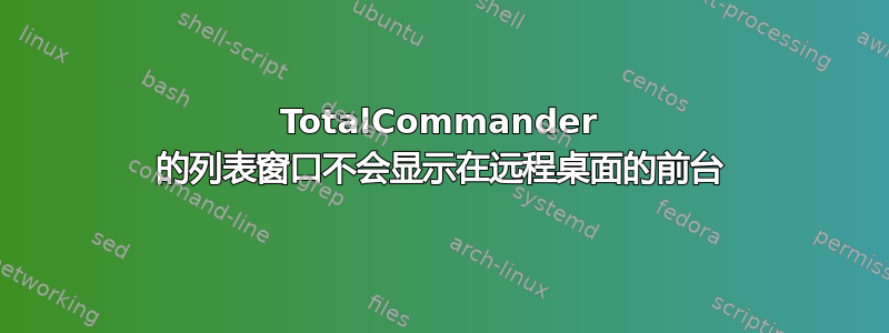 TotalCommander 的列表窗口不会显示在远程桌面的前台