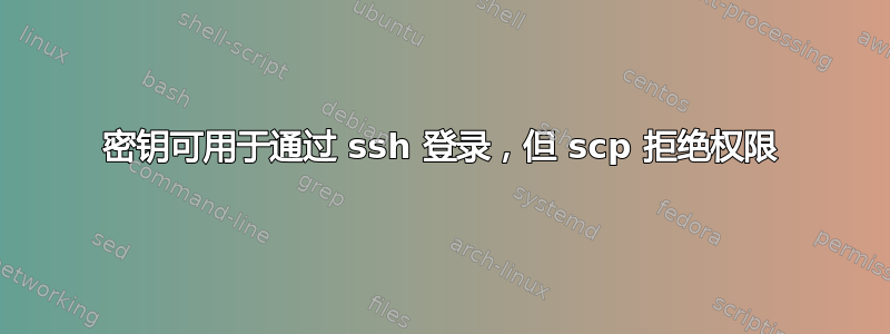 密钥可用于通过 ssh 登录，但 scp 拒绝权限