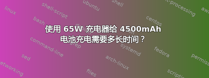 使用 65W 充电器给 4500mAh 电池充电需要多长时间？