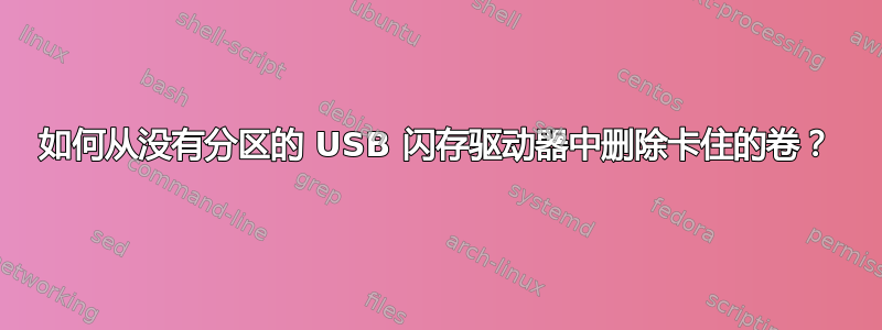 如何从没有分区的 USB 闪存驱动器中删除卡住的卷？