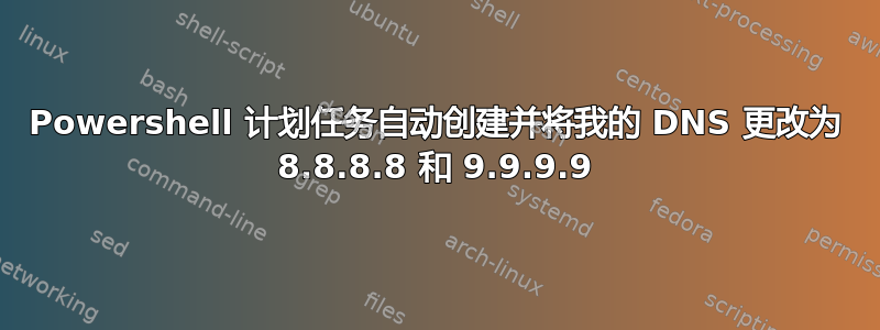 Powershell 计划任务自动创建并将我的 DNS 更改为 8.8.8.8 和 9.9.9.9