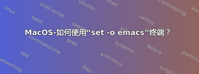 MacOS-如何使用“set -o emacs”终端？