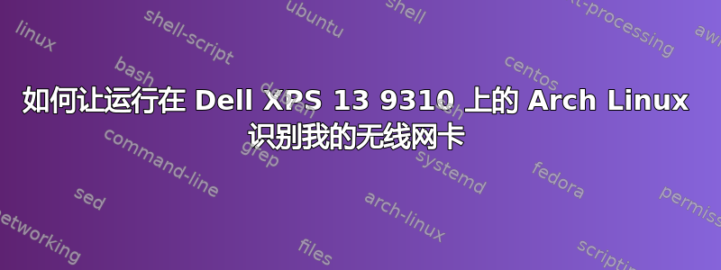 如何让运行在 Dell XPS 13 9310 上的 Arch Linux 识别我的无线网卡