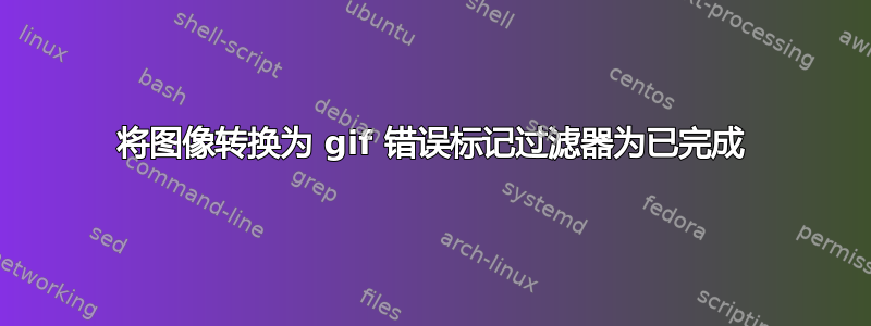 将图像转换为 gif 错误标记过滤器为已完成