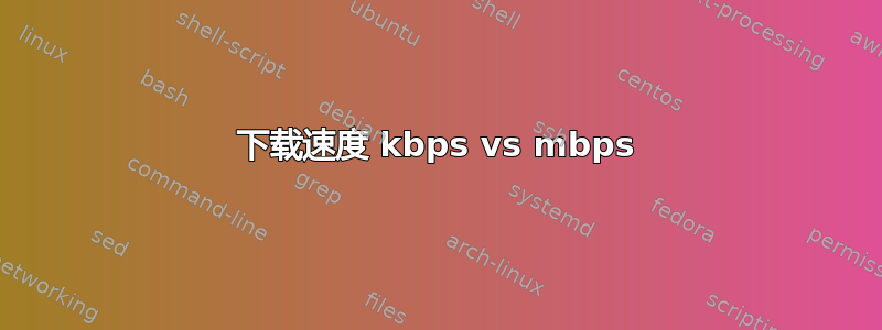 下载速度 kbps vs mbps