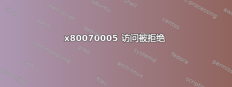 0x80070005 访问被拒绝