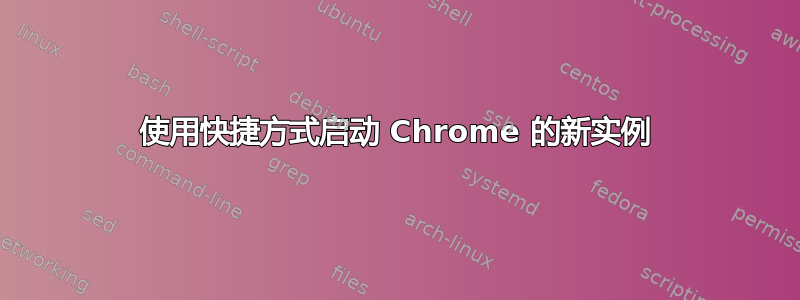 使用快捷方式启动 Chrome 的新实例