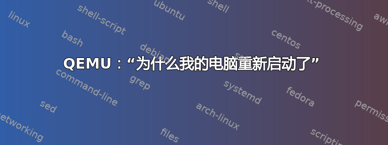 QEMU：“为什么我的电脑重新启动了”