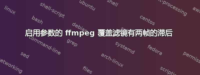 启用参数的 ffmpeg 覆盖滤镜有两帧的滞后