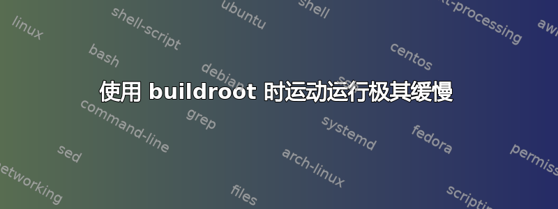 使用 buildroot 时运动运行极其缓慢