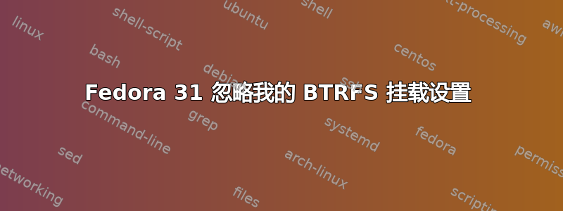 Fedora 31 忽略我的 BTRFS 挂载设置