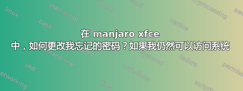 在 manjaro xfce 中，如何更改我忘记的密码？如果我仍然可以访问系统