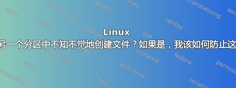 Linux 分区是否会在另一个分区中不知不觉地创建文件？如果是，我该如何防止这种情况发生？