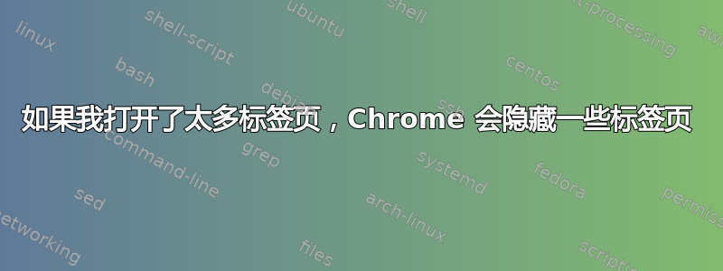 如果我打开了太多标签页，Chrome 会隐藏一些标签页