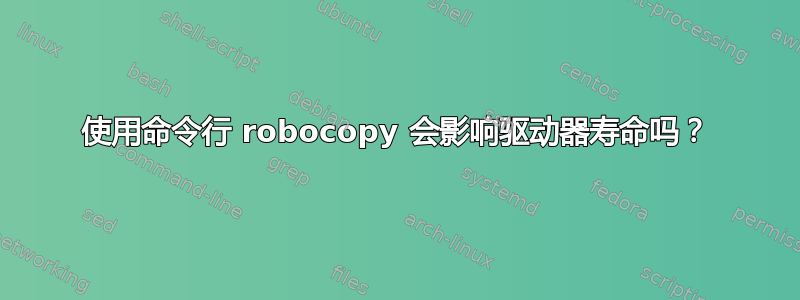 使用命令行 robocopy 会影响驱动器寿命吗？