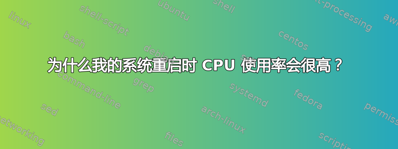 为什么我的系统重启时 CPU 使用率会很高？