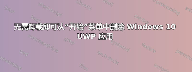 无需卸载即可从“开始”菜单中删除 Windows 10 UWP 应用