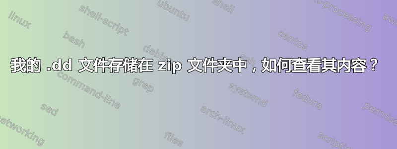 我的 .dd 文件存储在 zip 文件夹中，如何查看其内容？