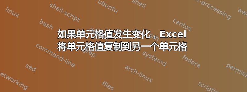 如果单元格值发生变化，Excel 将单元格值复制到另一个单元格