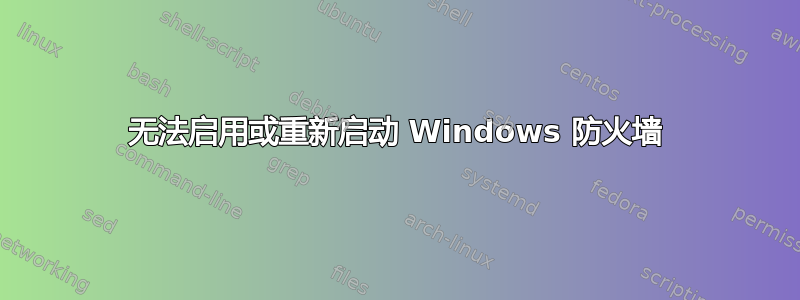 无法启用或重新启动 Windows 防火墙