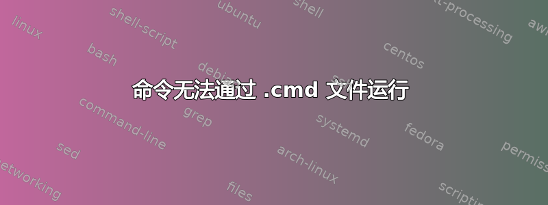 命令无法通过 .cmd 文件运行