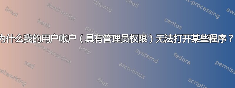 为什么我的用户帐户（具有管理员权限）无法打开某些程序？