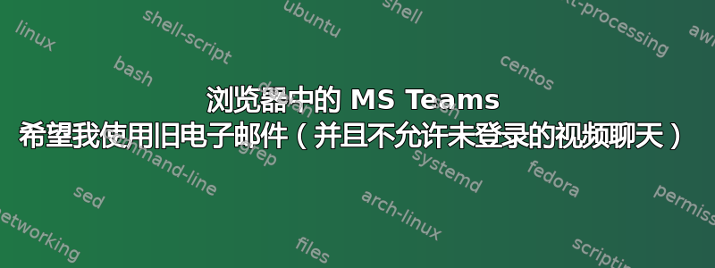 浏览器中的 MS Teams 希望我使用旧电子邮件（并且不允许未登录的视频聊天）