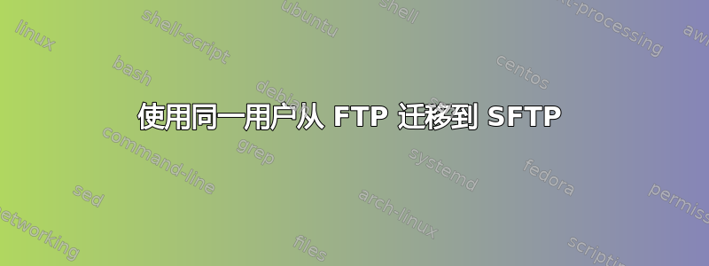 使用同一用户从 FTP 迁移到 SFTP