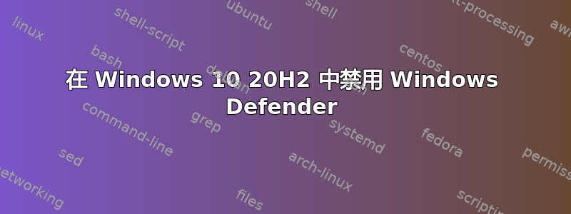 在 Windows 10 20H2 中禁用 Windows Defender