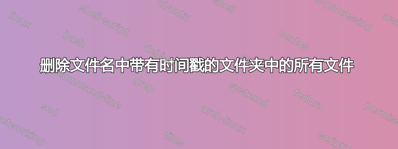 删除文件名中带有时间戳的文件夹中的所有文件