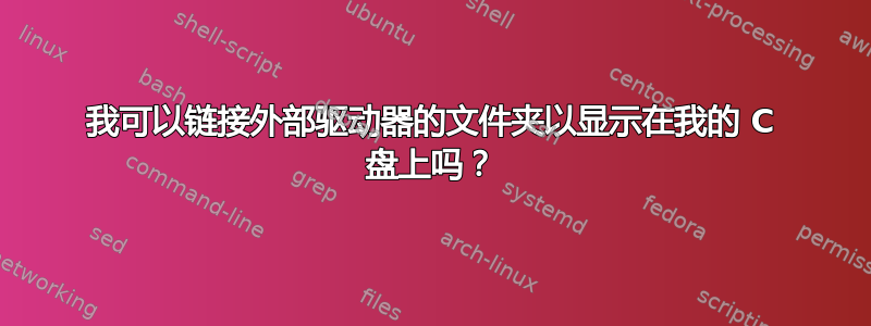 我可以链接外部驱动器的文件夹以显示在我的 C 盘上吗？