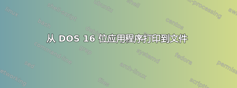 从 DOS 16 位应用程序打印到文件