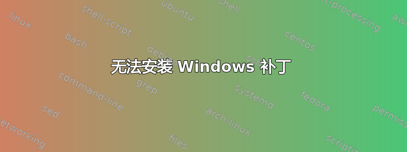 无法安装 Windows 补丁