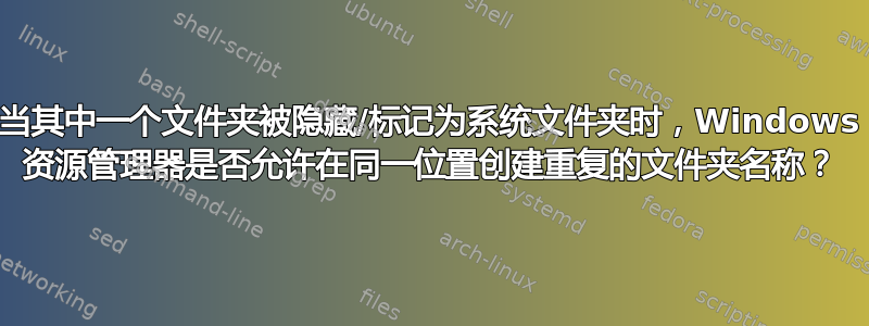 当其中一个文件夹被隐藏/标记为系统文件夹时，Windows 资源管理器是否允许在同一位置创建重复的文件夹名称？