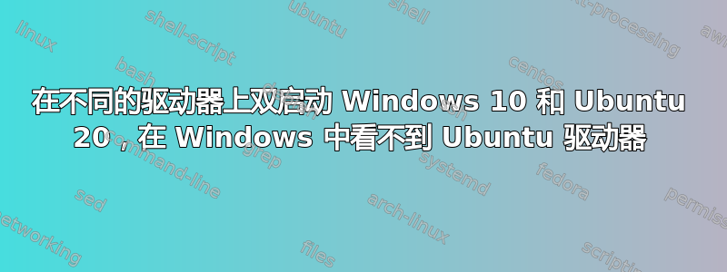 在不同的驱动器上双启动 Windows 10 和 Ubuntu 20，在 Windows 中看不到 Ubuntu 驱动器