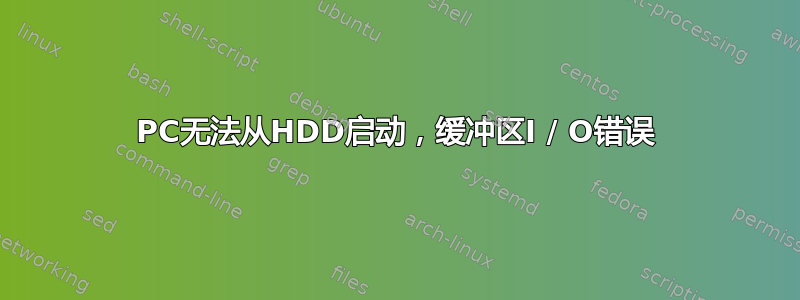 PC无法从HDD启动，缓冲区I / O错误