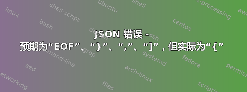 JSON 错误 - 预期为“EOF”、“}”、“,”、“]”，但实际为“{”