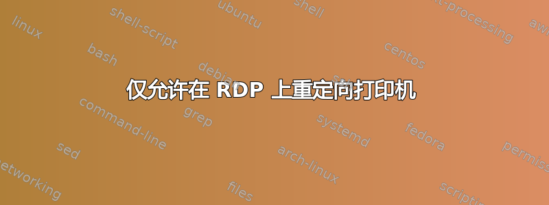 仅允许在 RDP 上重定向打印机