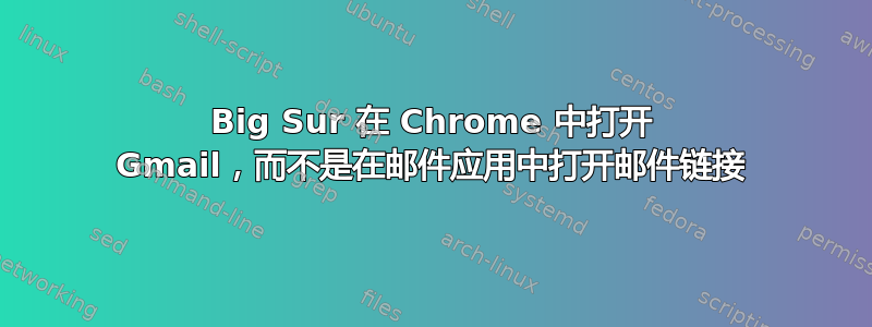 Big Sur 在 Chrome 中打开 Gmail，而不是在邮件应用中打开邮件链接