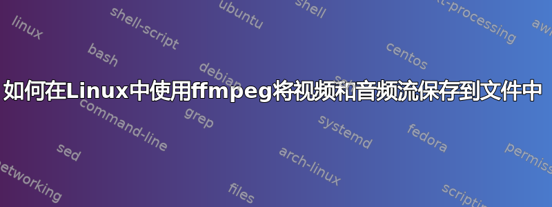 如何在Linux中使用ffmpeg将视频和音频流保存到文件中