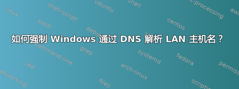 如何强制 Windows 通过 DNS 解析 LAN 主机名？