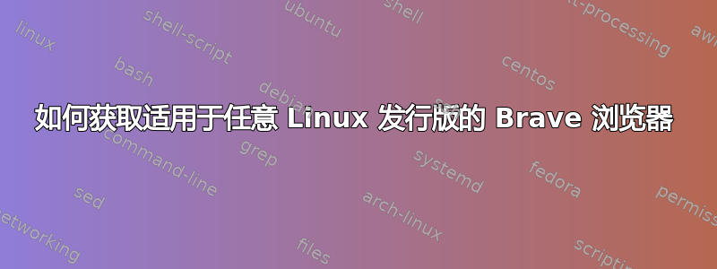 如何获取适用于任意 Linux 发行版的 Brave 浏览器