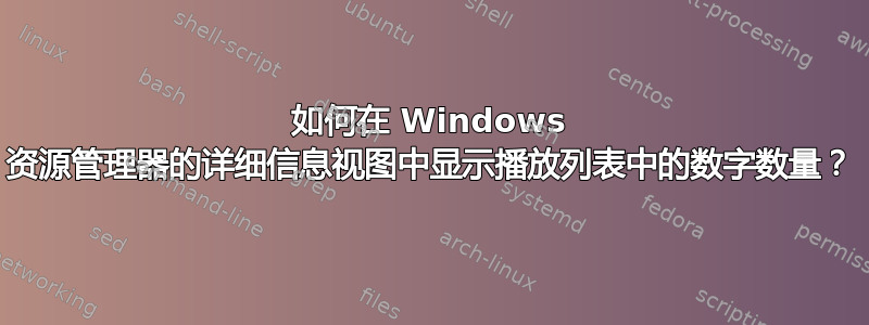 如何在 Windows 资源管理器的详细信息视图中显示播放列表中的数字数量？