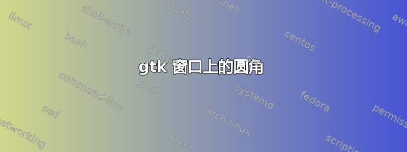 gtk 窗口上的圆角